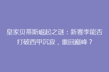 皇家贝蒂斯崛起之谜:新赛季能否打破西甲沉寂,重回巅峰?