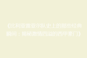 《比利亚雷亚尔队史上的那些经典瞬间:揭秘激情四溢的西甲豪门》