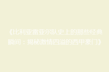《比利亚雷亚尔队史上的那些经典瞬间:揭秘激情四溢的西甲豪门》