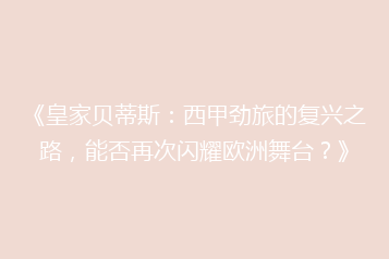 《皇家贝蒂斯:西甲劲旅的复兴之路,能否再次闪耀欧洲舞台?》