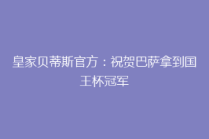 皇家贝蒂斯官方:祝贺巴萨拿到国王杯冠军