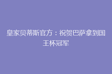 皇家贝蒂斯官方：祝贺巴萨拿到国王杯冠军