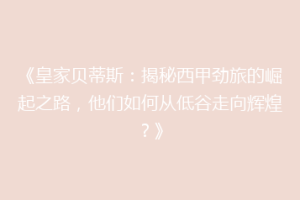 《皇家贝蒂斯:揭秘西甲劲旅的崛起之路,他们如何从低谷走向辉煌?》