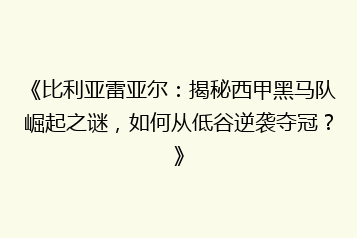 《比利亚雷亚尔:揭秘西甲黑马队崛起之谜,如何从低谷逆袭夺冠?》