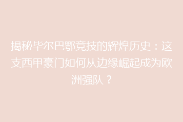 揭秘毕尔巴鄂竞技的辉煌历史:这支西甲豪门如何从边缘崛起成为欧洲强队?