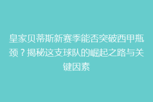 皇家贝蒂斯新赛季能否突破西甲瓶颈?揭秘这支球队的崛起之路与关键因素