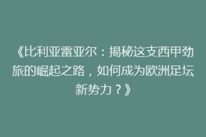 《比利亚雷亚尔：揭秘这支西甲劲旅的崛起之路，如何成为欧洲足坛新势力？》