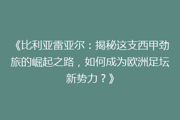 《比利亚雷亚尔:揭秘这支西甲劲旅的崛起之路,如何成为欧洲足坛新势力?》