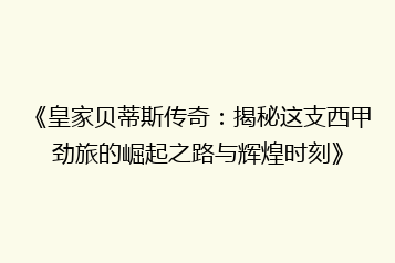 《皇家贝蒂斯传奇:揭秘这支西甲劲旅的崛起之路与辉煌时刻》