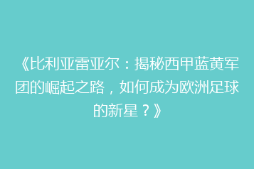《比利亚雷亚尔:揭秘西甲蓝黄军团的崛起之路,如何成为欧洲足球的新星?》