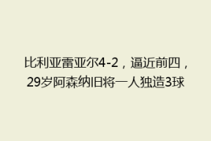 比利亚雷亚尔4-2，逼近前四，29岁阿森纳旧将一人独造3球