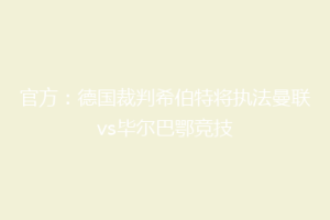 官方：德国裁判希伯特将执法曼联vs毕尔巴鄂竞技
