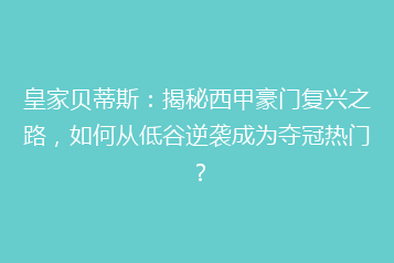 皇家贝蒂斯:揭秘西甲豪门复兴之路,如何从低谷逆袭成为夺冠热门?