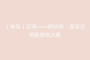 (体育)足球——欧协联:皇家贝蒂斯晋级决赛