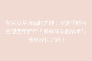 皇家贝蒂斯崛起之谜:新赛季能否重现西甲辉煌?揭秘球队新战术与球员成长之路!