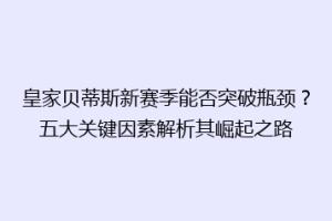 皇家贝蒂斯新赛季能否突破瓶颈？五大关键因素解析其崛起之路
