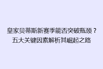 皇家贝蒂斯新赛季能否突破瓶颈?五大关键因素解析其崛起之路