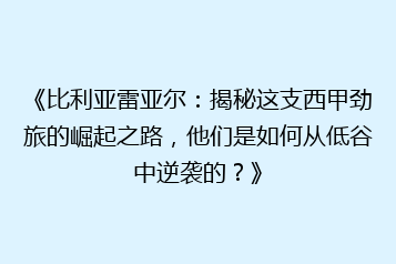 《比利亚雷亚尔:揭秘这支西甲劲旅的崛起之路,他们是如何从低谷中逆袭的?》