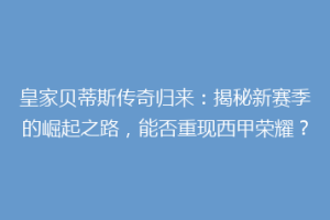 皇家贝蒂斯传奇归来:揭秘新赛季的崛起之路,能否重现西甲荣耀?