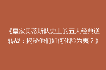 《皇家贝蒂斯队史上的五大经典逆转战:揭秘他们如何化险为夷?》
