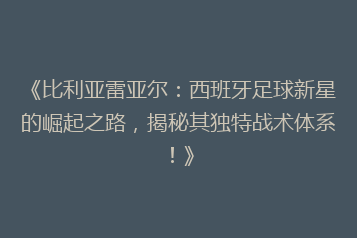 《比利亚雷亚尔:西班牙足球新星的崛起之路,揭秘其独特战术体系!》