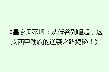 《皇家贝蒂斯:从低谷到崛起,这支西甲劲旅的逆袭之路揭秘!》