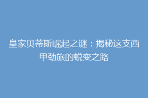 皇家贝蒂斯崛起之谜:揭秘这支西甲劲旅的蜕变之路