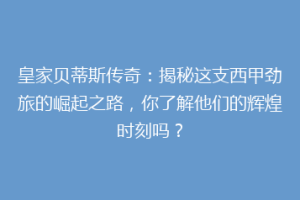 皇家贝蒂斯传奇：揭秘这支西甲劲旅的崛起之路，你了解他们的辉煌时刻吗？