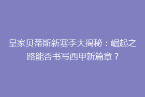 皇家贝蒂斯新赛季大揭秘:崛起之路能否书写西甲新篇章?