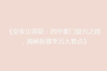 《皇家贝蒂斯:西甲豪门复兴之路,揭秘新赛季五大看点》