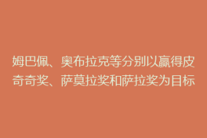姆巴佩、奥布拉克等分别以赢得皮奇奇奖、萨莫拉奖和萨拉奖为目标