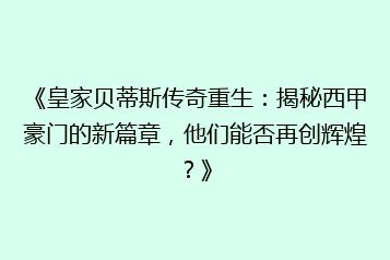 《皇家贝蒂斯传奇重生:揭秘西甲豪门的新篇章,他们能否再创辉煌?》