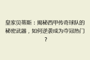 皇家贝蒂斯：揭秘西甲传奇球队的秘密武器，如何逆袭成为夺冠热门？