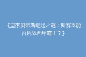 《皇家贝蒂斯崛起之谜：新赛季能否挑战西甲霸主？》