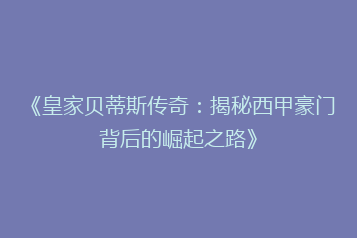 《皇家贝蒂斯传奇:揭秘西甲豪门背后的崛起之路》