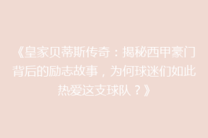 《皇家贝蒂斯传奇:揭秘西甲豪门背后的励志故事,为何球迷们如此热爱这支球队?》