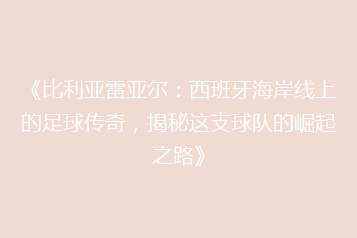 《比利亚雷亚尔:西班牙海岸线上的足球传奇,揭秘这支球队的崛起之路》