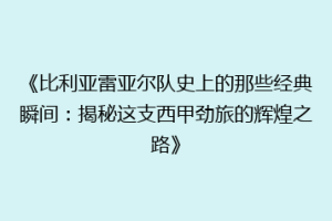 《比利亚雷亚尔队史上的那些经典瞬间:揭秘这支西甲劲旅的辉煌之路》