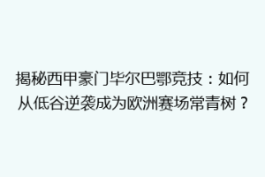 揭秘西甲豪门毕尔巴鄂竞技:如何从低谷逆袭成为欧洲赛场常青树?