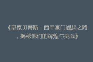 《皇家贝蒂斯:西甲豪门崛起之路,揭秘他们的辉煌与挑战》