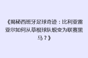 《揭秘西班牙足球奇迹:比利亚雷亚尔如何从草根球队蜕变为联赛黑马?》