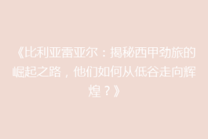 《比利亚雷亚尔：揭秘西甲劲旅的崛起之路，他们如何从低谷走向辉煌？》