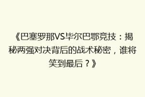 《巴塞罗那VS毕尔巴鄂竞技:揭秘两强对决背后的战术秘密,谁将笑到最后?》