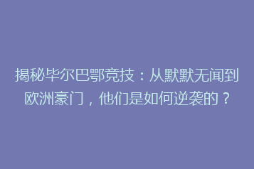 揭秘毕尔巴鄂竞技:从默默无闻到欧洲豪门,他们是如何逆袭的?