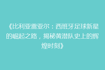《比利亚雷亚尔：西班牙足球新星的崛起之路，揭秘黄潜队史上的辉煌时刻》