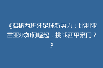 《揭秘西班牙足球新势力:比利亚雷亚尔如何崛起,挑战西甲豪门?》