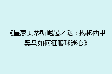 《皇家贝蒂斯崛起之谜:揭秘西甲黑马如何征服球迷心》