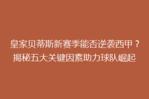 皇家贝蒂斯新赛季能否逆袭西甲?揭秘五大关键因素助力球队崛起