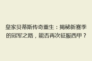 皇家贝蒂斯传奇重生：揭秘新赛季的冠军之路，能否再次征服西甲？