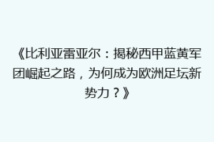 《比利亚雷亚尔:揭秘西甲蓝黄军团崛起之路,为何成为欧洲足坛新势力?》